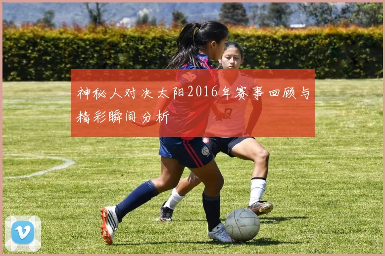 神秘人对决太阳2016年赛事回顾与精彩瞬间分析