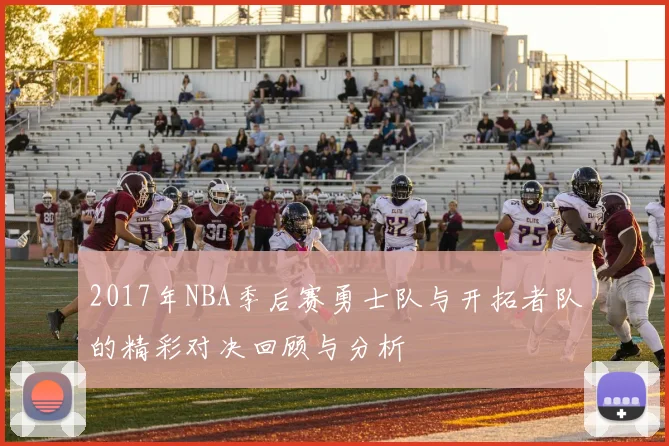 2017年NBA季后赛勇士队与开拓者队的精彩对决回顾与分析