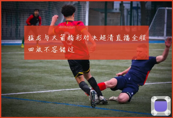 猛龙与火箭精彩对决超清直播全程回放不容错过
