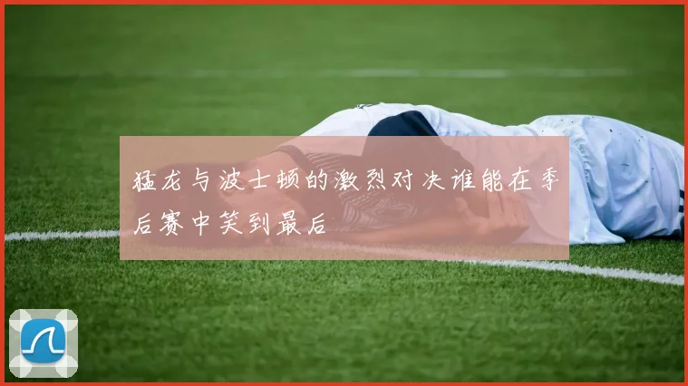 猛龙与波士顿的激烈对决谁能在季后赛中笑到最后