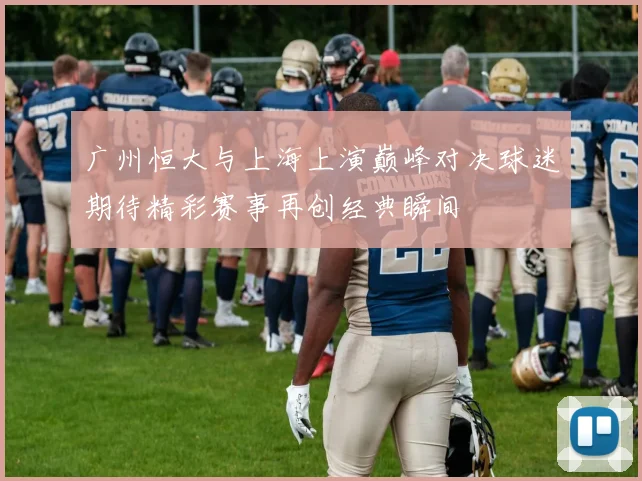 广州恒大与上海上演巅峰对决球迷期待精彩赛事再创经典瞬间