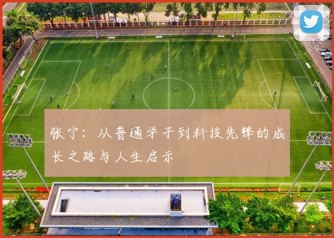 张宁：从普通学子到科技先锋的成长之路与人生启示