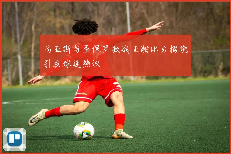 戈亚斯与圣保罗激战正酣比分揭晓引发球迷热议