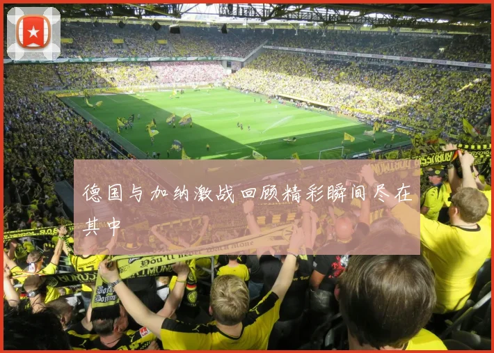 德国与加纳激战回顾精彩瞬间尽在其中