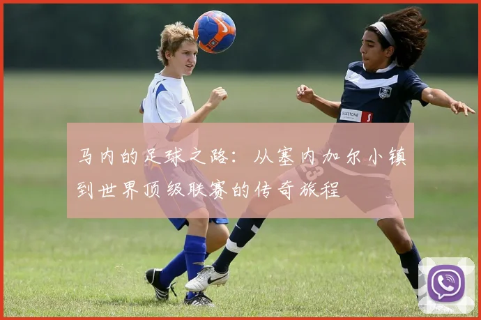 马内的足球之路：从塞内加尔小镇到世界顶级联赛的传奇旅程