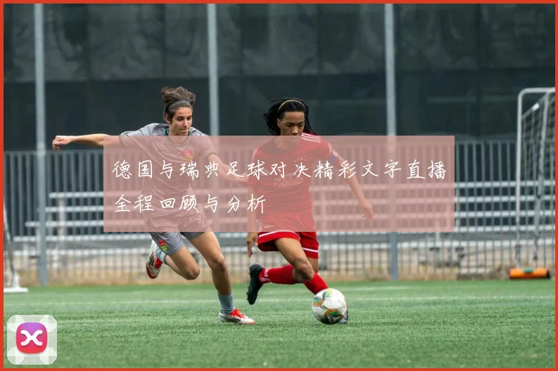 德国与瑞典足球对决精彩文字直播全程回顾与分析