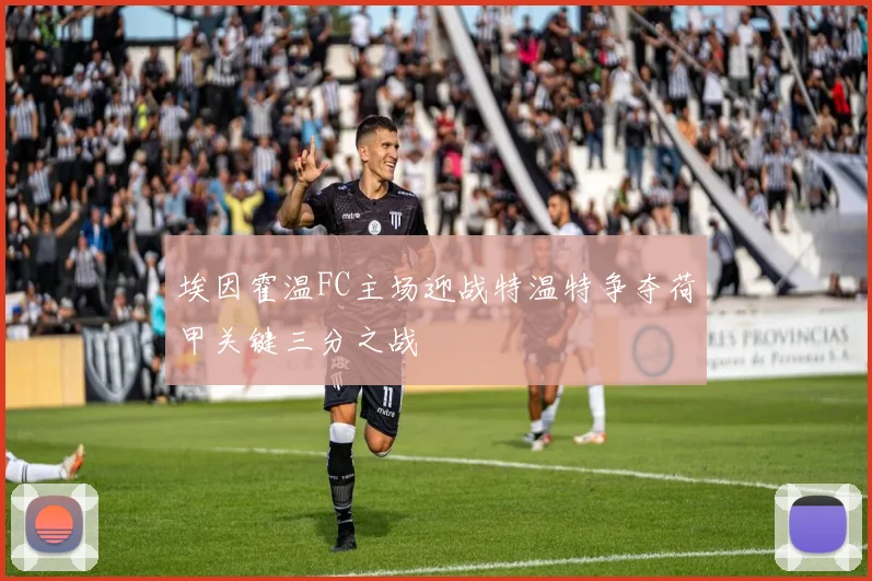 埃因霍温FC主场迎战特温特争夺荷甲关键三分之战