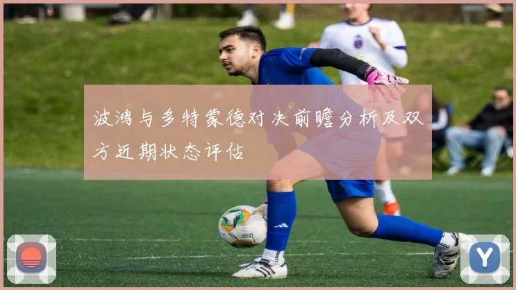 波鸿与多特蒙德对决前瞻分析及双方近期状态评估