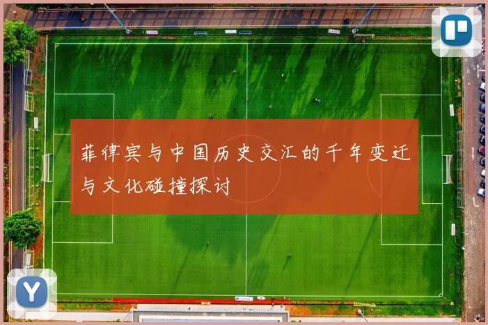 菲律宾与中国历史交汇的千年变迁与文化碰撞探讨