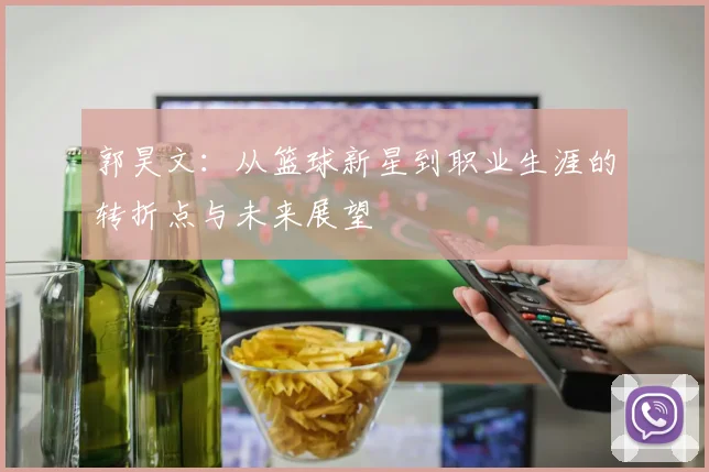 郭昊文：从篮球新星到职业生涯的转折点与未来展望