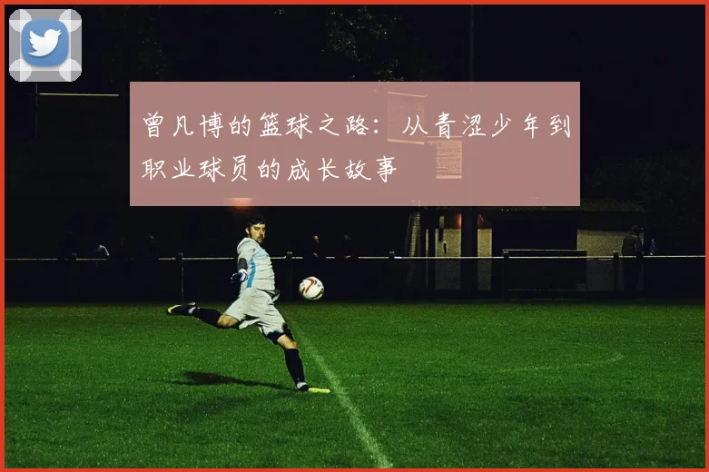 曾凡博的篮球之路：从青涩少年到职业球员的成长故事