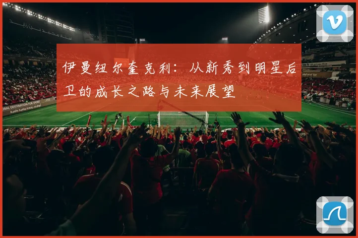 伊曼纽尔奎克利：从新秀到明星后卫的成长之路与未来展望