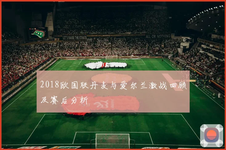 2018欧国联丹麦与爱尔兰激战回顾及赛后分析