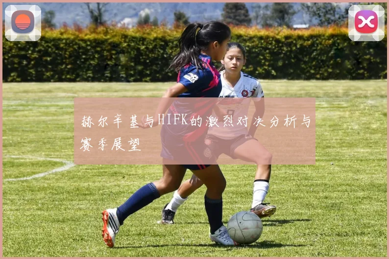 赫尔辛基与HIFK的激烈对决分析与赛季展望