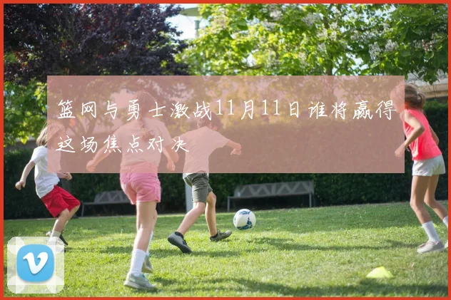 篮网与勇士激战11月11日谁将赢得这场焦点对决