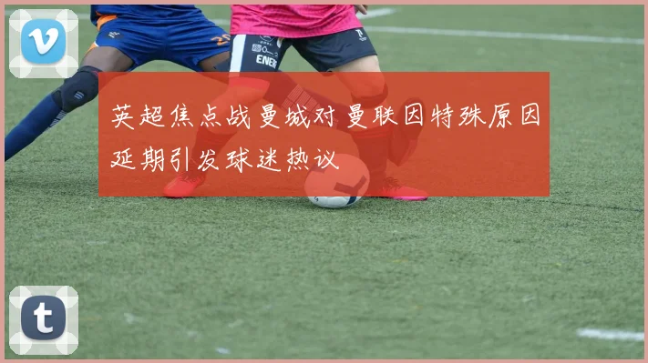 英超焦点战曼城对曼联因特殊原因延期引发球迷热议